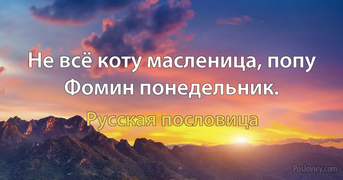 Не всё коту масленица, попу Фомин понедельник. (Русская пословица)