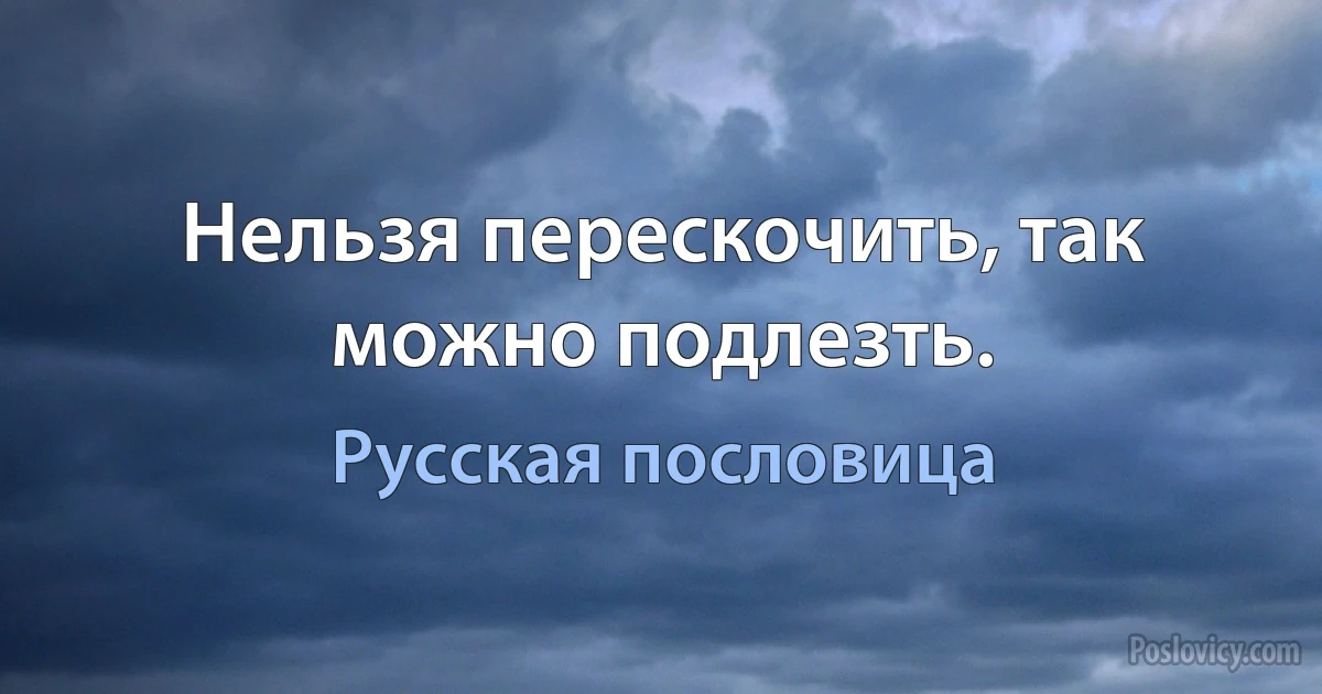 Нельзя перескочить, так можно подлезть. (Русская пословица)