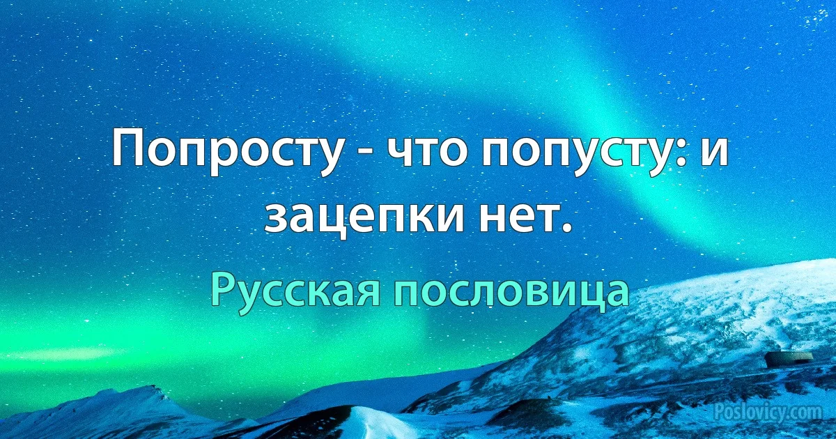 Попросту - что попусту: и зацепки нет. (Русская пословица)