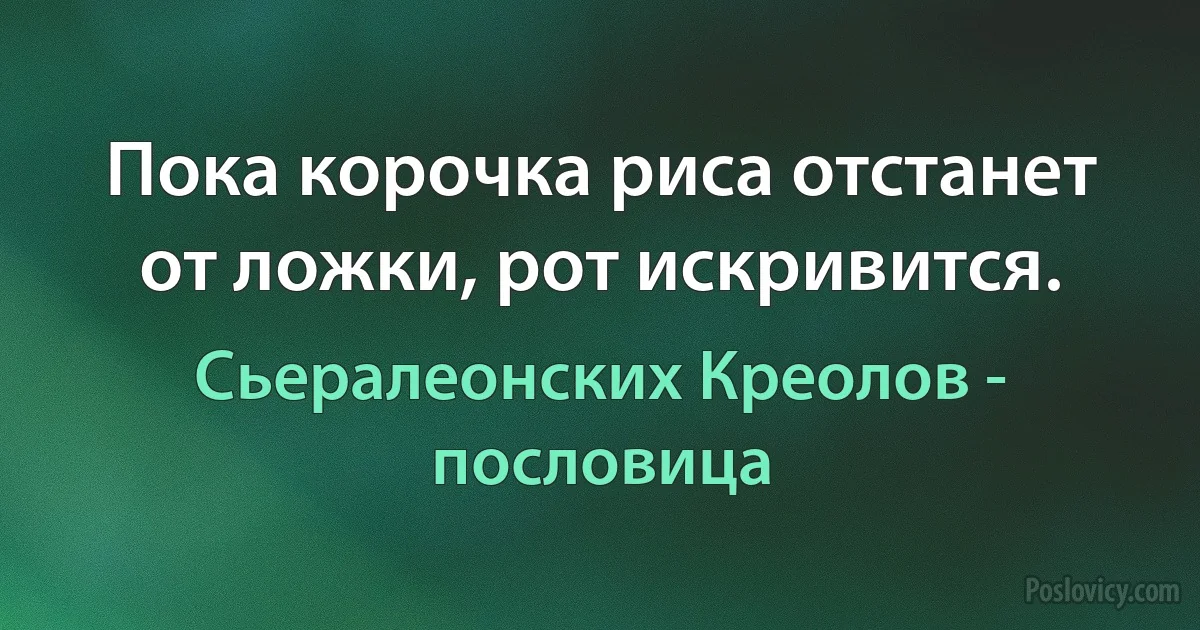 Пока корочка риса отстанет от ложки, рот искривится. (Сьералеонских Креолов - пословица)