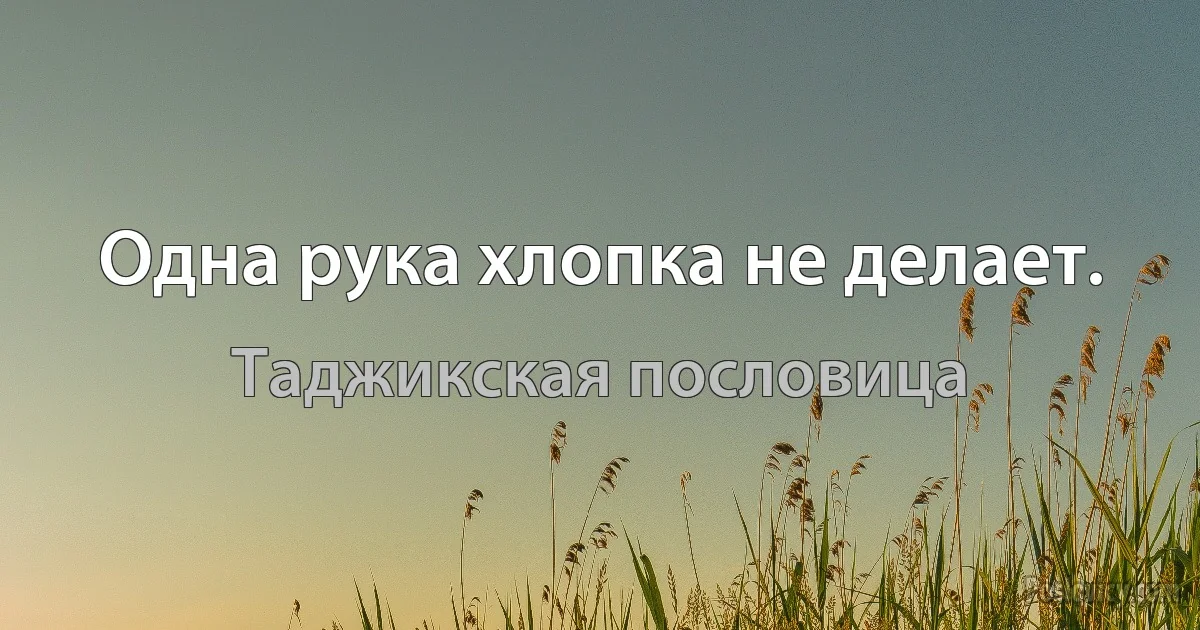 Одна рука хлопка не делает. (Таджикская пословица)