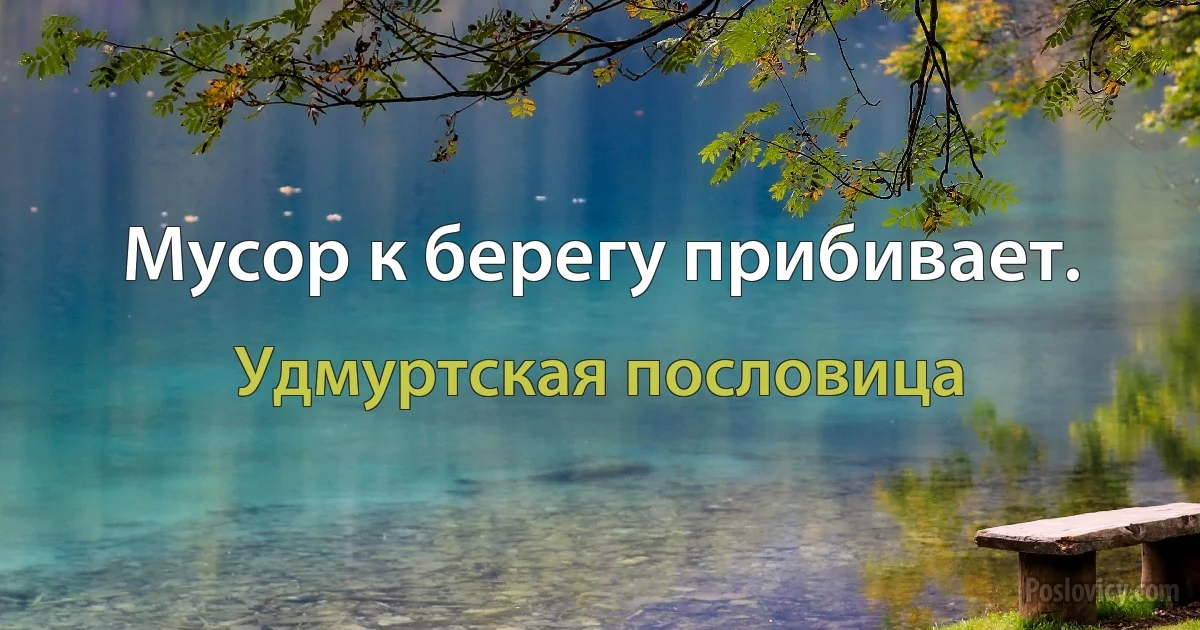 Мусор к берегу прибивает. (Удмуртская пословица)