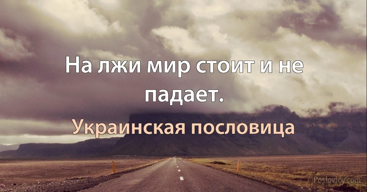 На лжи мир стоит и не падает. (Украинская пословица)