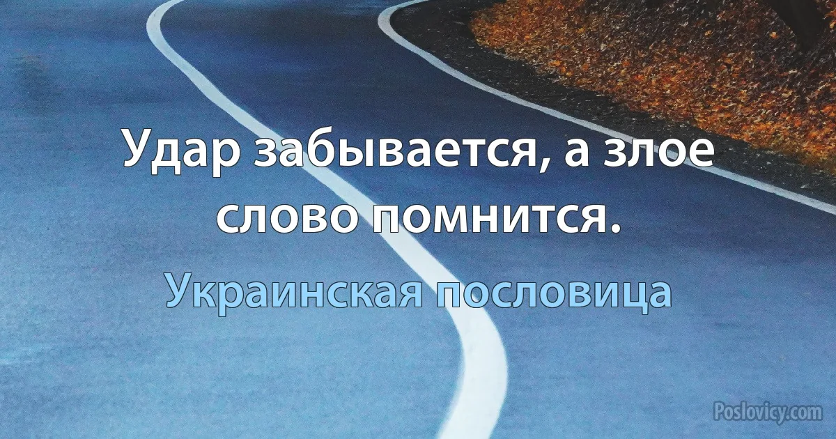 Удар забывается, а злое слово помнится. (Украинская пословица)