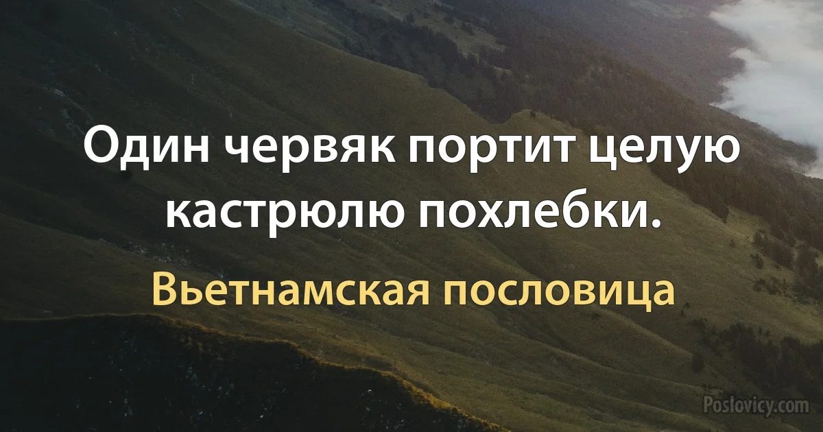 Один червяк портит целую кастрюлю похлебки. (Вьетнамская пословица)