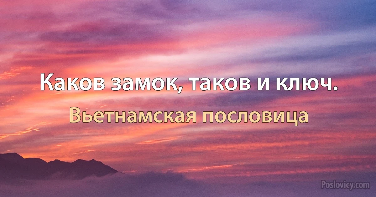 Каков замок, таков и ключ. (Вьетнамская пословица)