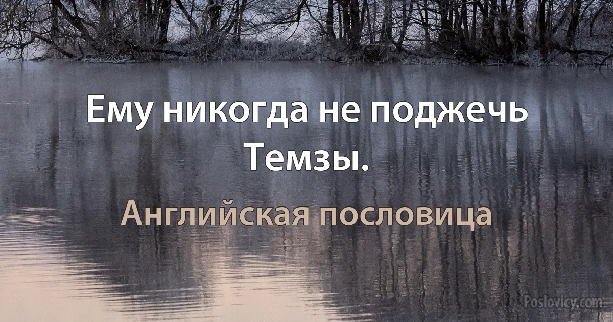Ему никогда не поджечь Темзы. (Английская пословица)