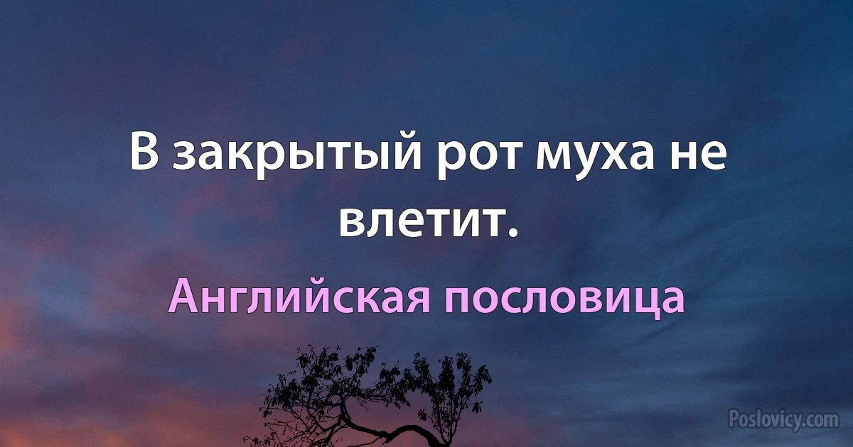 В закрытый рот муха не влетит. (Английская пословица)