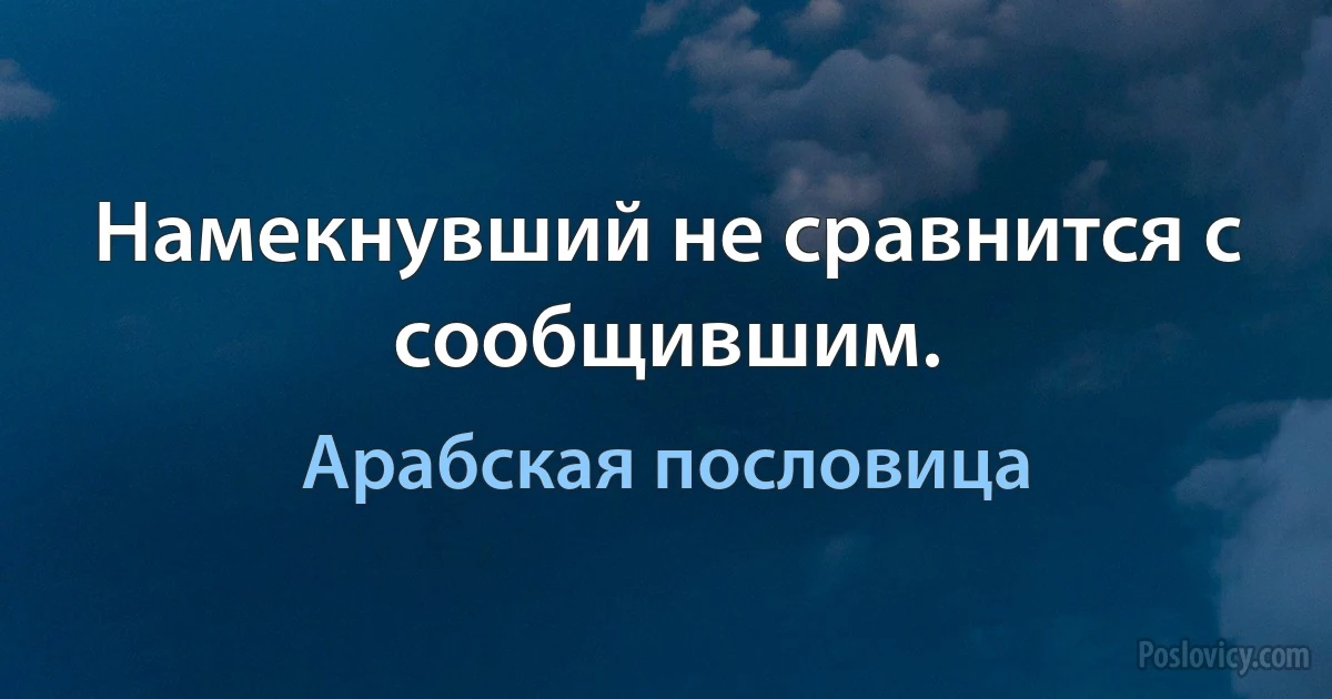 Намекнувший не сравнится с сообщившим. (Арабская пословица)