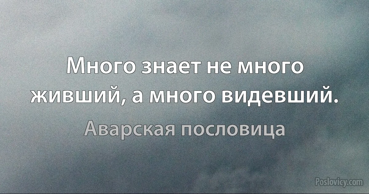 Много знает не много живший, а много видевший. (Аварская пословица)