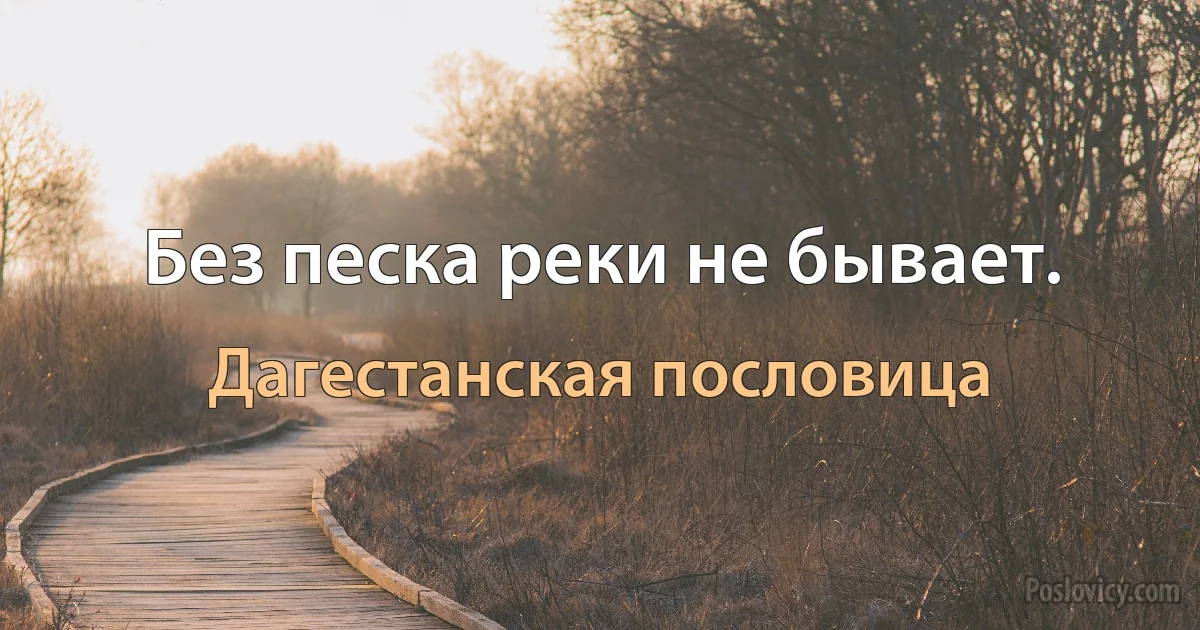 Без песка реки не бывает. (Дагестанская пословица)