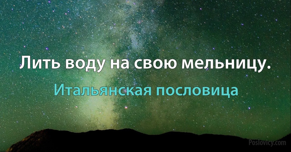 Лить воду на свою мельницу. (Итальянская пословица)