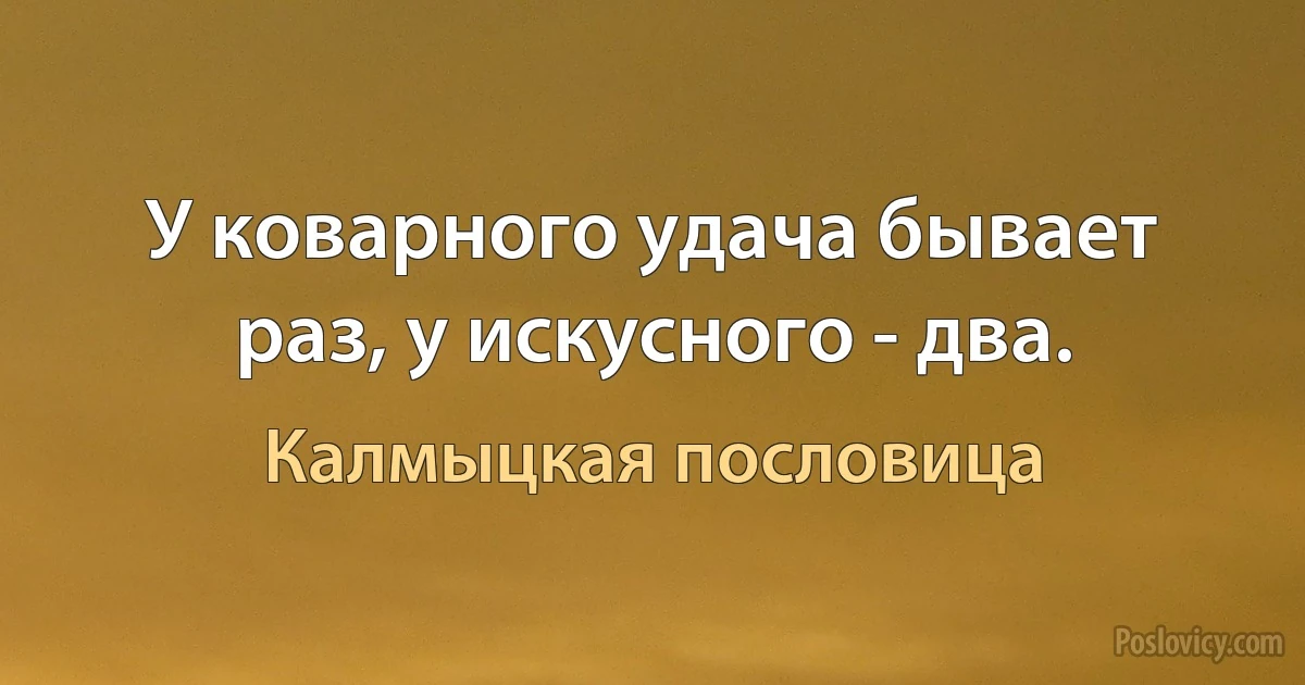 У коварного удача бывает раз, у искусного - два. (Калмыцкая пословица)