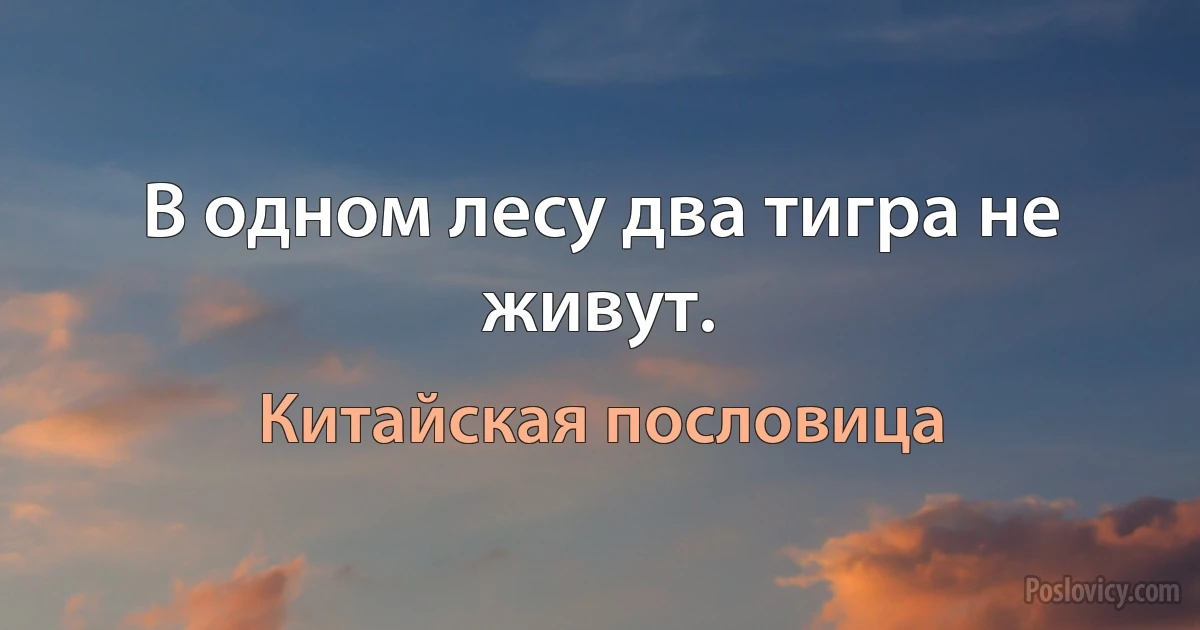 В одном лесу два тигра не живут. (Китайская пословица)