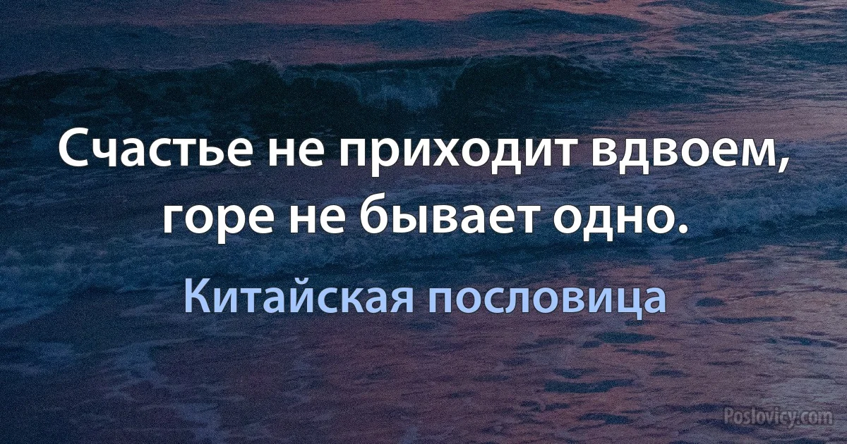 Счастье не приходит вдвоем, горе не бывает одно. (Китайская пословица)