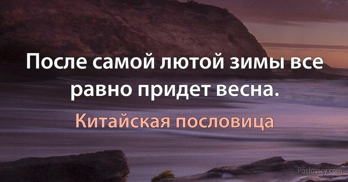 После самой лютой зимы все равно придет весна. (Китайская пословица)