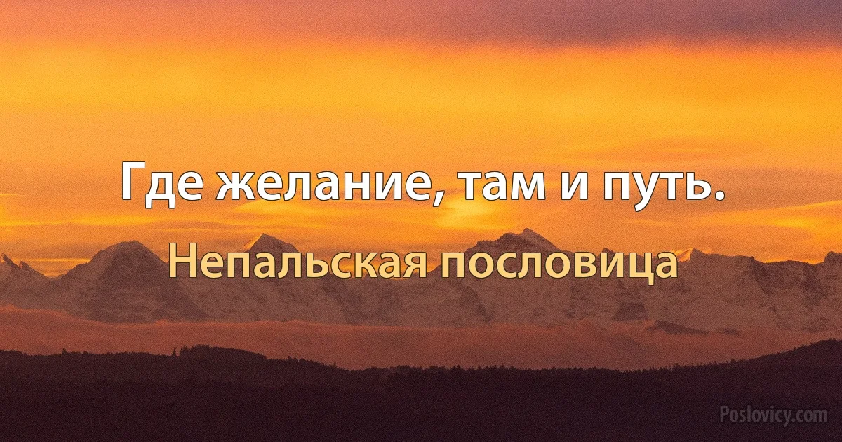 Где желание, там и путь. (Непальская пословица)