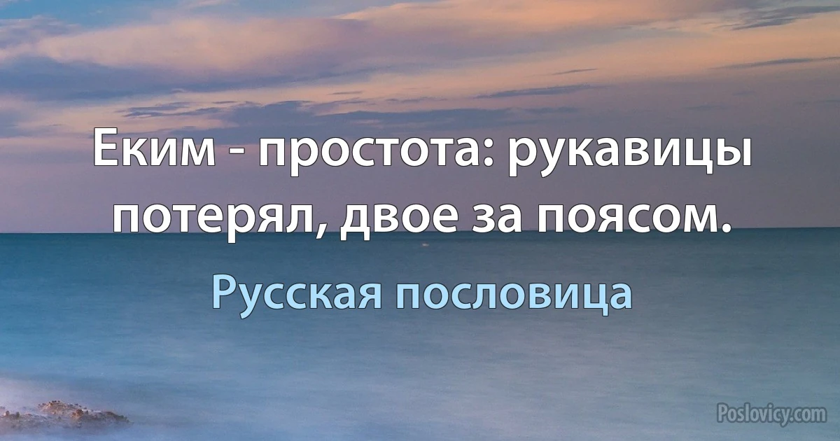 Еким - простота: рукавицы потерял, двое за поясом. (Русская пословица)