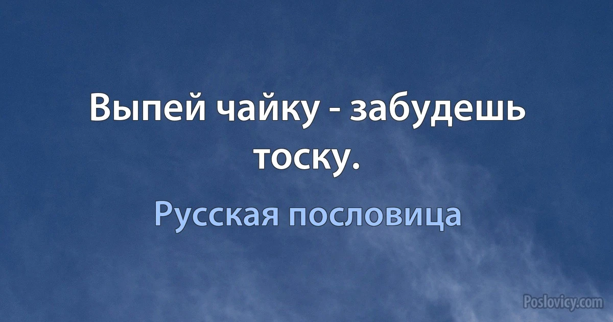 Выпей чайку - забудешь тоску. (Русская пословица)