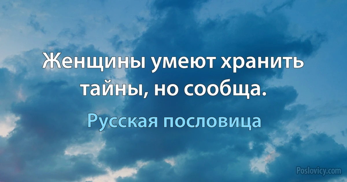 Женщины умеют хранить тайны, но сообща. (Русская пословица)