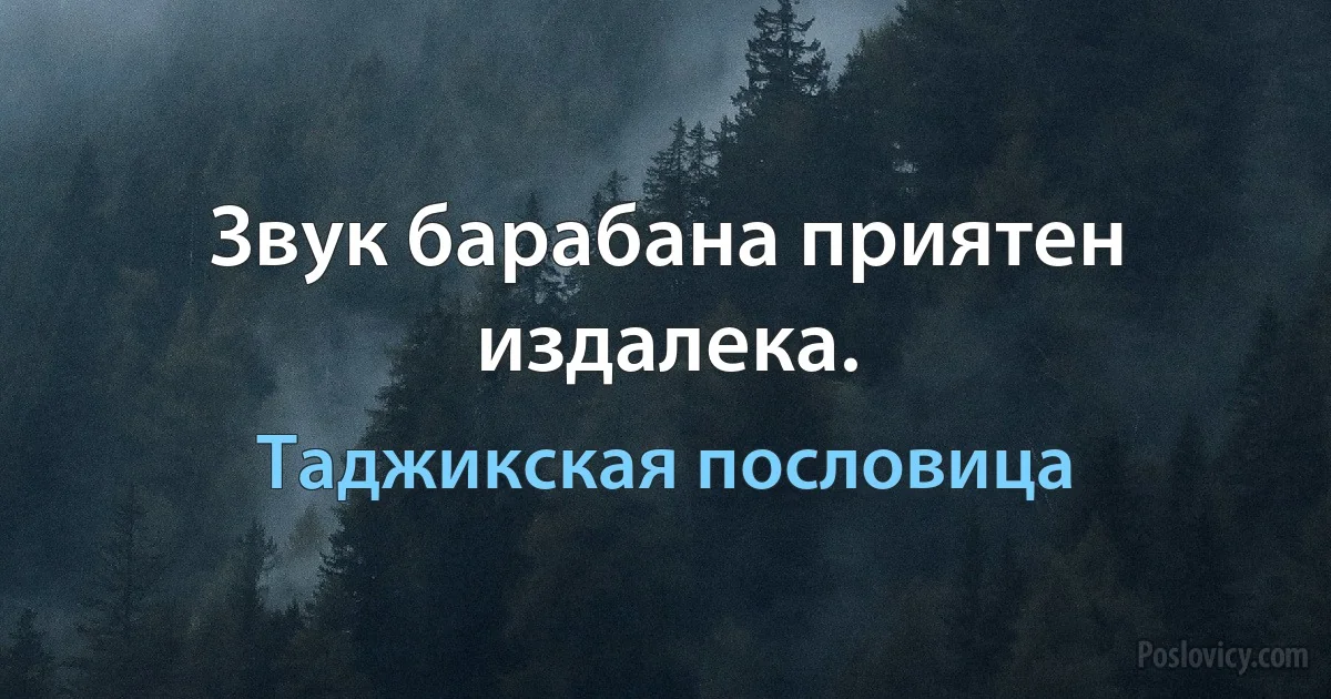 Звук барабана приятен издалека. (Таджикская пословица)