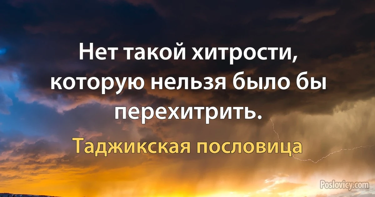 Нет такой хитрости, которую нельзя было бы перехитрить. (Таджикская пословица)