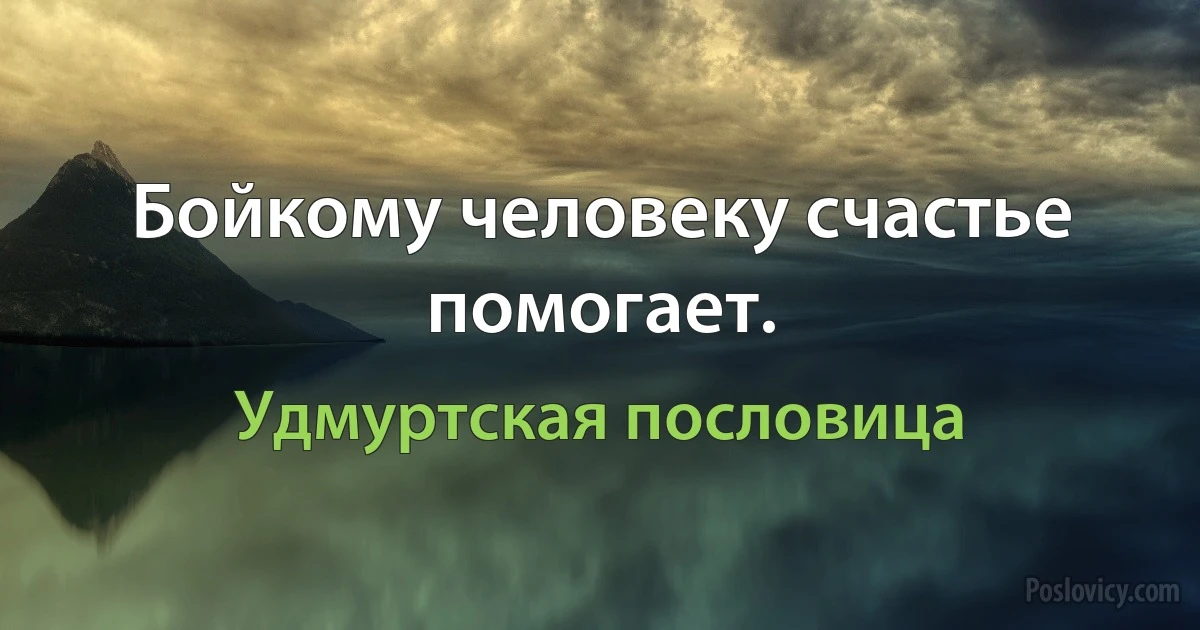 Бойкому человеку счастье помогает. (Удмуртская пословица)