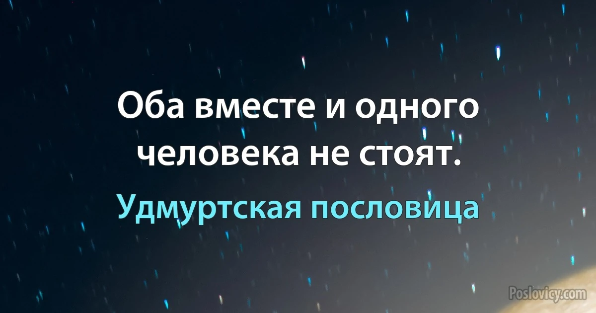 Оба вместе и одного человека не стоят. (Удмуртская пословица)