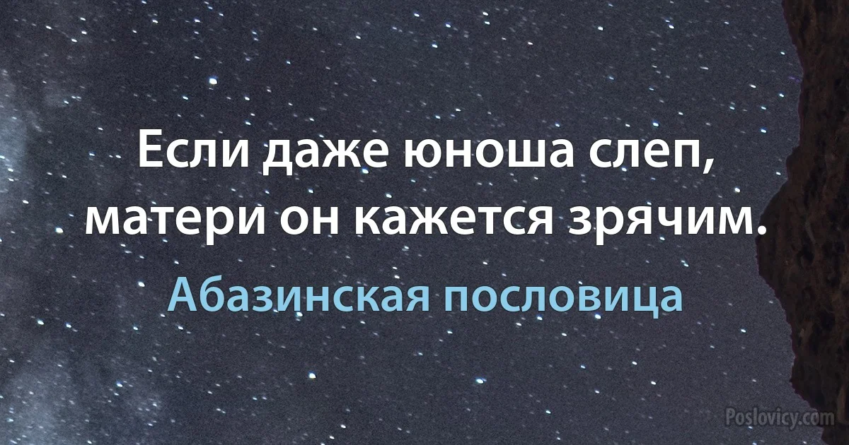 Если даже юноша слеп, матери он кажется зрячим. (Абазинская пословица)