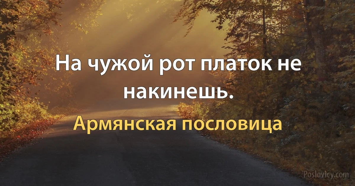 На чужой рот платок не накинешь. (Армянская пословица)