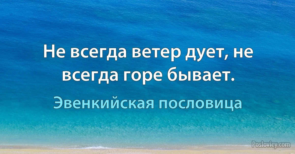 Не всегда ветер дует, не всегда горе бывает. (Эвенкийская пословица)