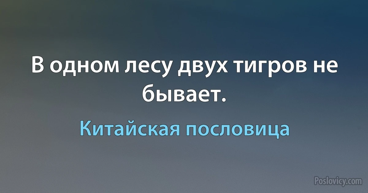 В одном лесу двух тигров не бывает. (Китайская пословица)