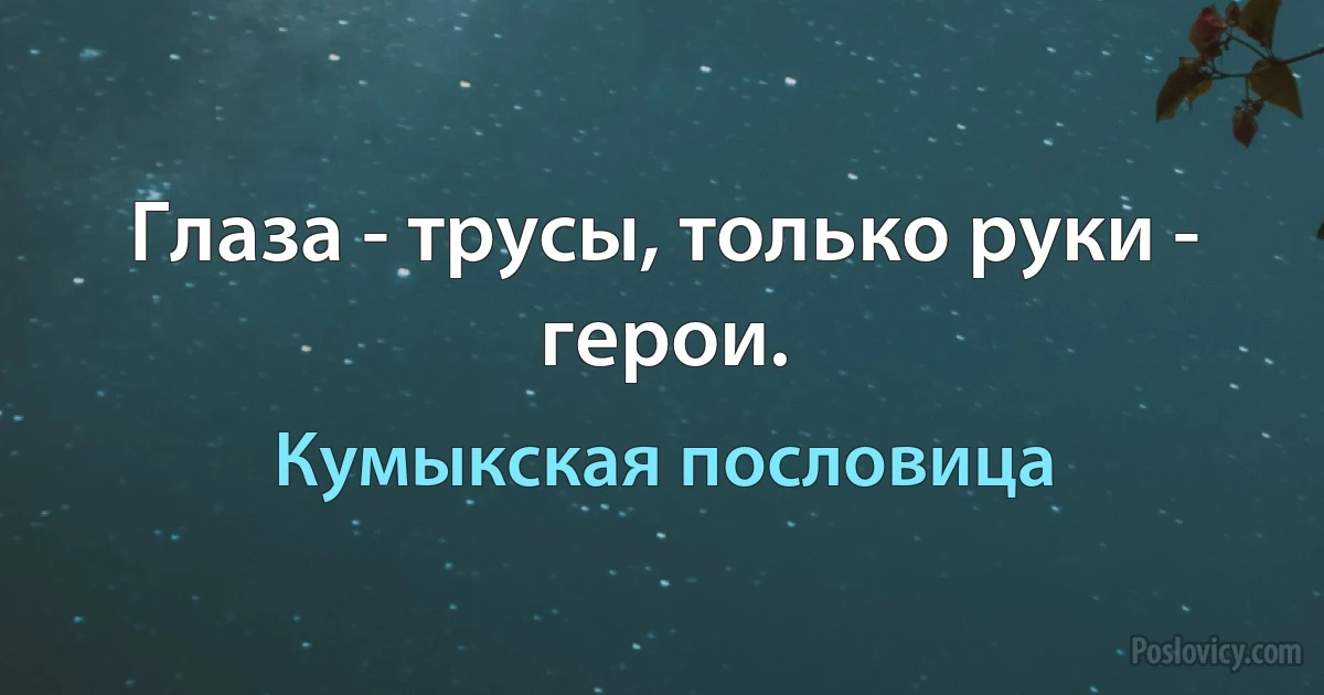 Глаза - трусы, только руки - герои. (Кумыкская пословица)