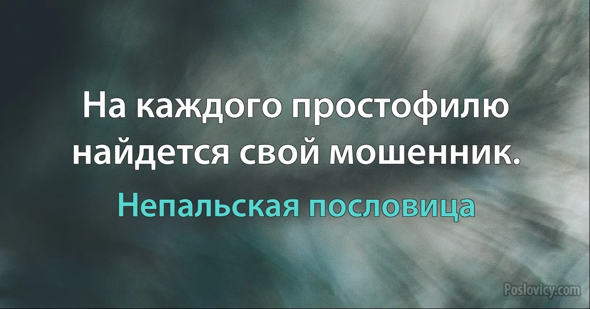 На каждого простофилю найдется свой мошенник. (Непальская пословица)