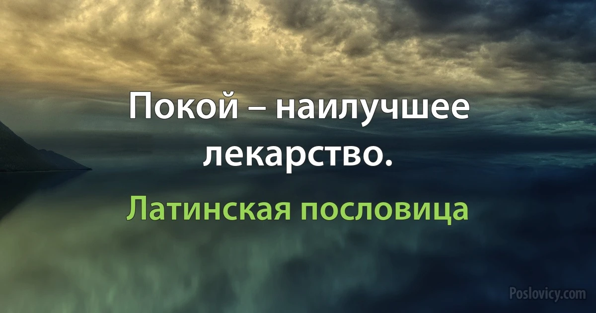Покой – наилучшее лекарство. (Латинская пословица)