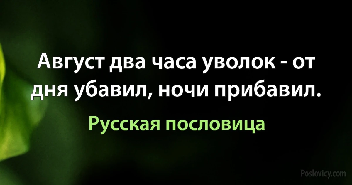 Август два часа уволок - от дня убавил, ночи прибавил. (Русская пословица)