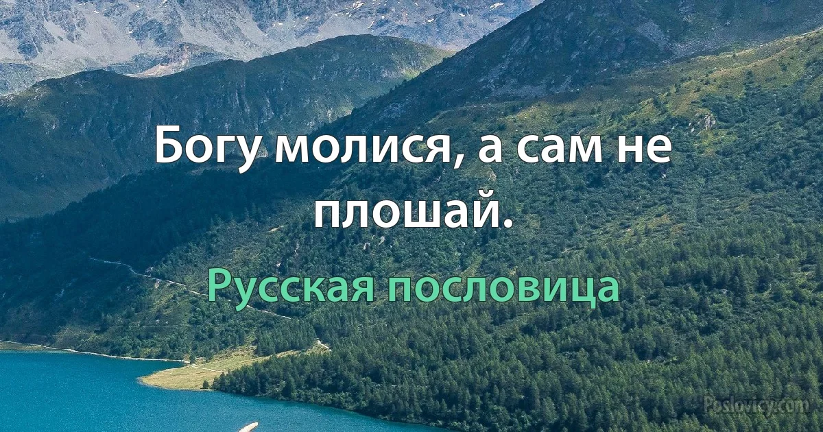 Богу молися, а сам не плошай. (Русская пословица)