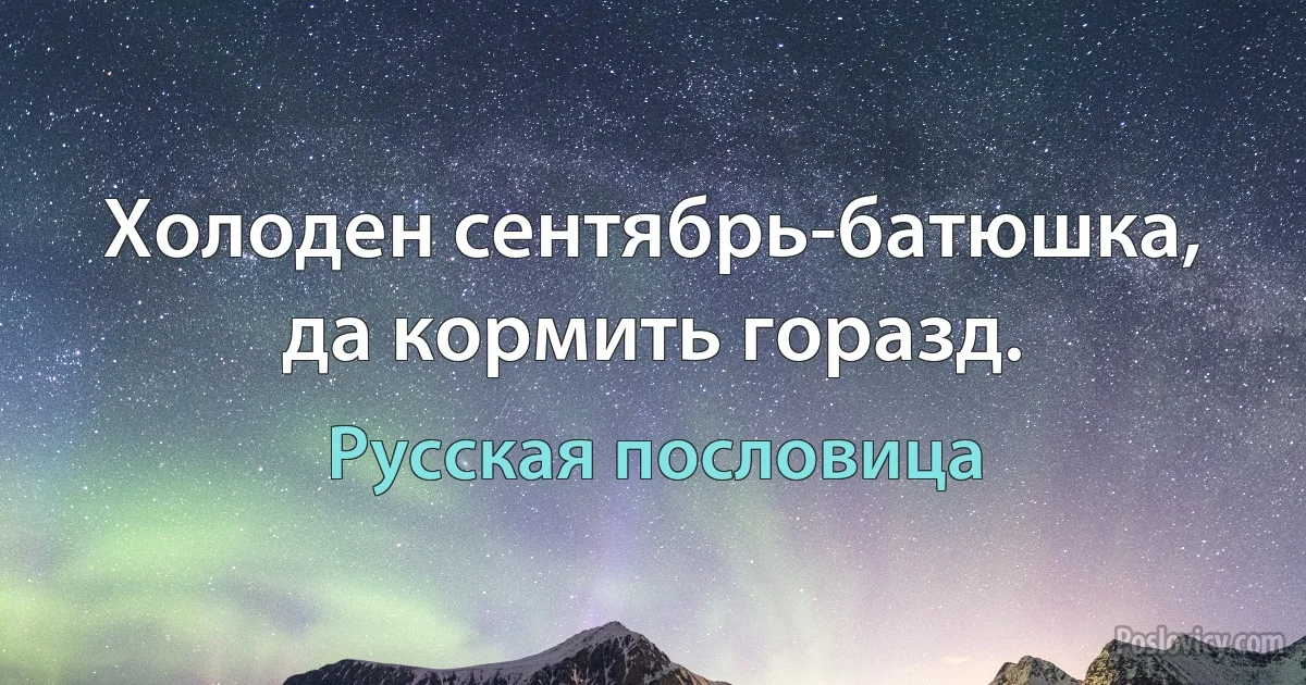 Холоден сентябрь-батюшка, да кормить горазд. (Русская пословица)