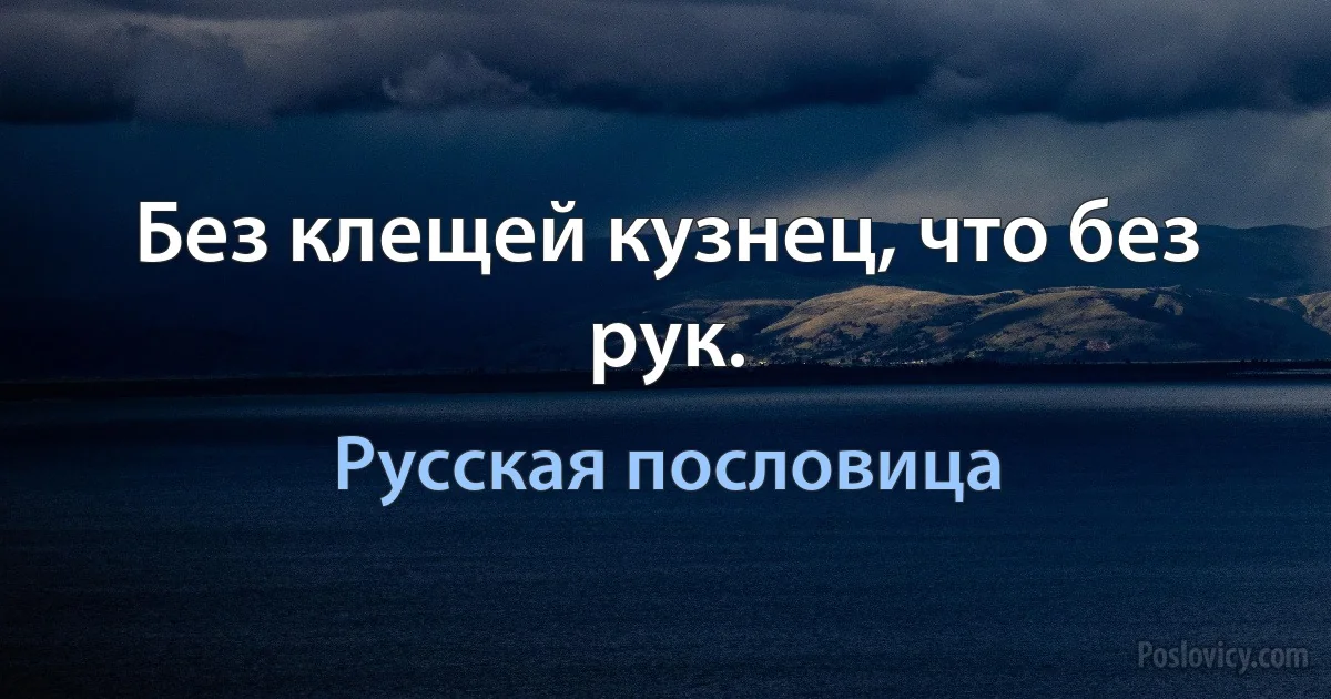 Без клещей кузнец, что без рук. (Русская пословица)