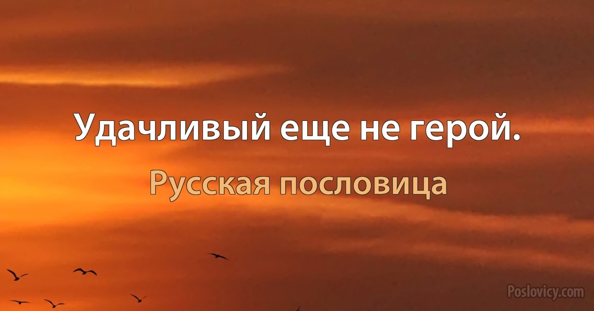 Удачливый еще не герой. (Русская пословица)