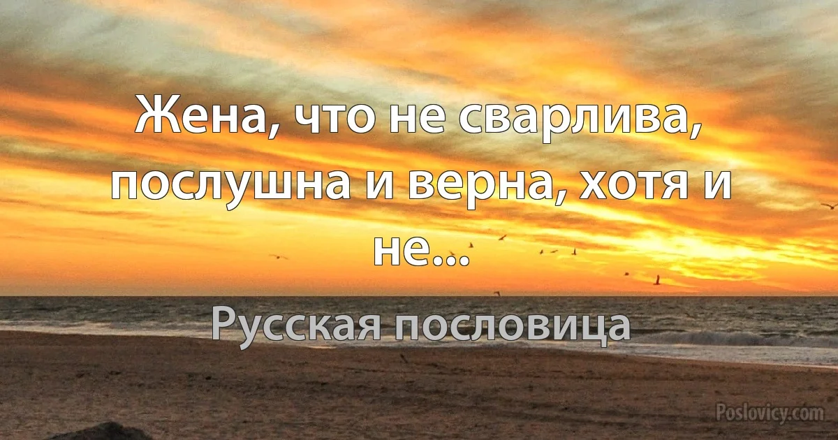 Жена, что не сварлива, послушна и верна, хотя и не... (Русская пословица)