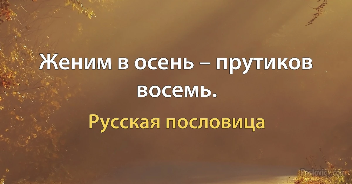 Женим в осень – прутиков восемь. (Русская пословица)