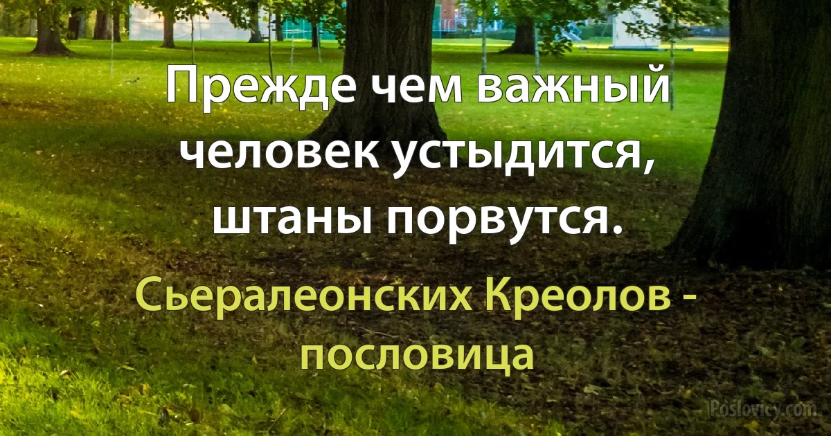 Прежде чем важный человек устыдится, штаны порвутся. (Сьералеонских Креолов - пословица)