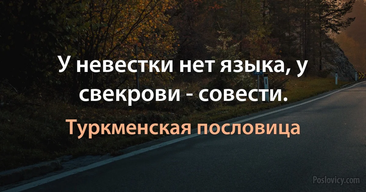 У невестки нет языка, у свекрови - совести. (Туркменская пословица)