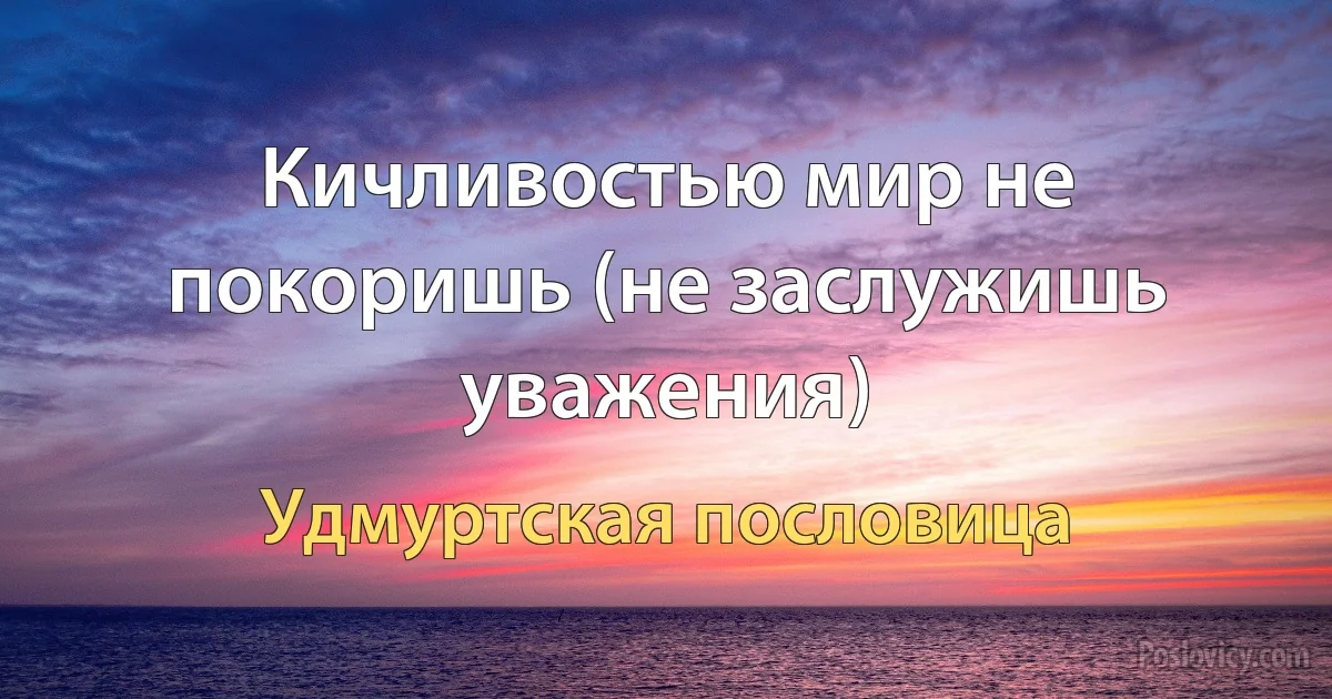 Кичливостью мир не покоришь (не заслужишь уважения) (Удмуртская пословица)