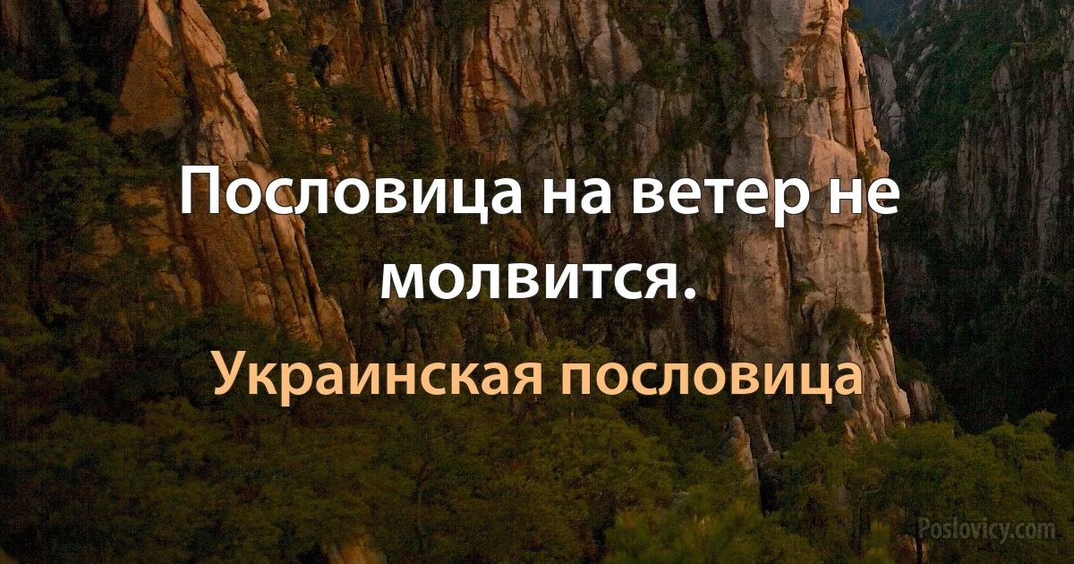 Пословица на ветер не молвится. (Украинская пословица)