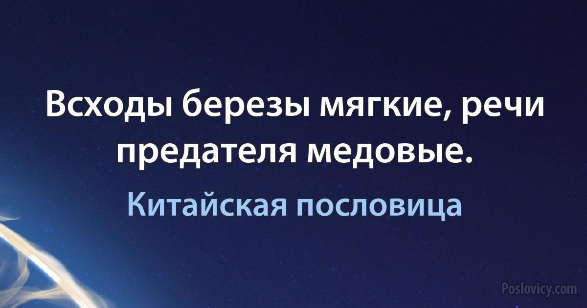 Всходы березы мягкие, речи предателя медовые. (Китайская пословица)