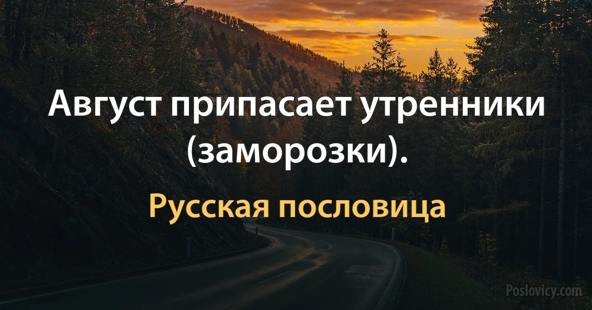 Август припасает утренники (заморозки). (Русская пословица)