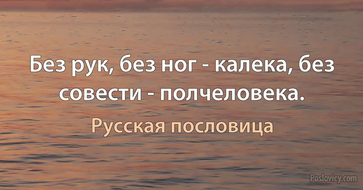 Без рук, без ног - калека, без совести - полчеловека. (Русская пословица)