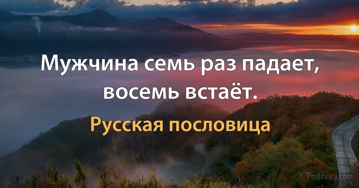 Мужчина семь раз падает, восемь встаёт. (Русская пословица)